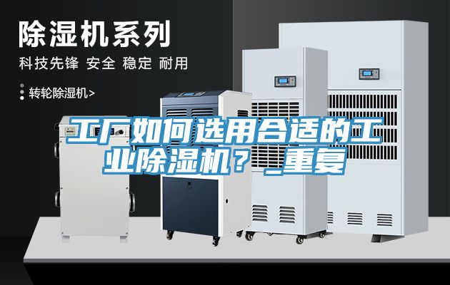 工廠如何選用合適的工業(yè)除濕機(jī)？_重復(fù)