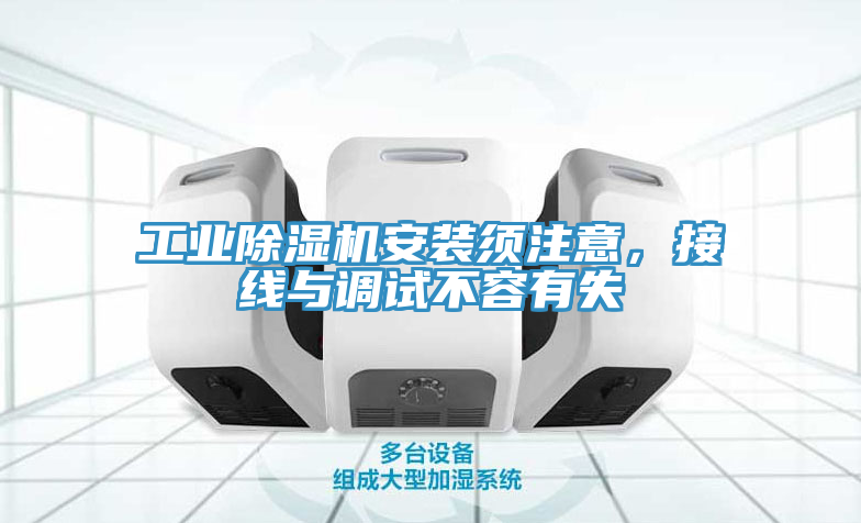 工業(yè)除濕機(jī)安裝須注意，接線與調(diào)試不容有失