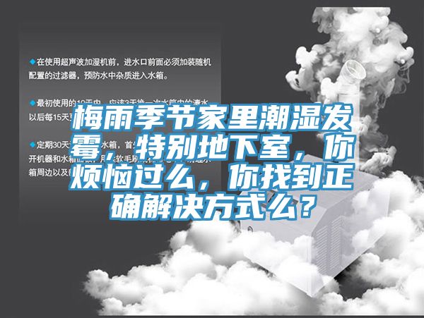 梅雨季節(jié)家里潮濕發(fā)霉，特別地下室，你煩惱過么，你找到正確解決方式么？