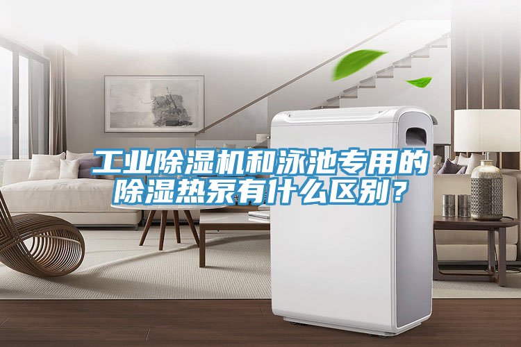 工業(yè)除濕機(jī)和泳池專用的除濕熱泵有什么區(qū)別？