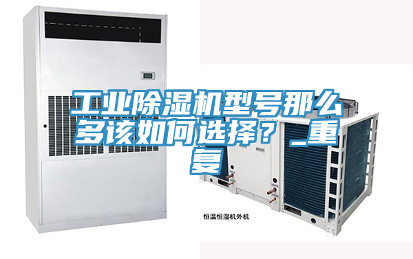工業(yè)除濕機型號那么多該如何選擇？_重復