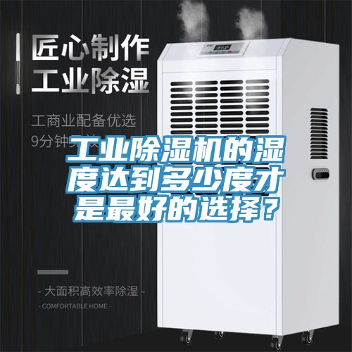 工業(yè)除濕機的濕度達到多少度才是最好的選擇？