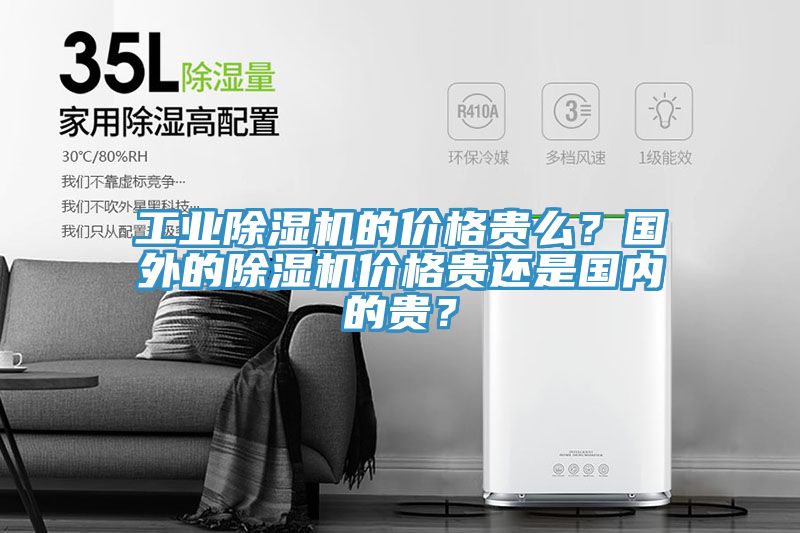 工業(yè)除濕機(jī)的價(jià)格貴么？國(guó)外的除濕機(jī)價(jià)格貴還是國(guó)內(nèi)的貴？
