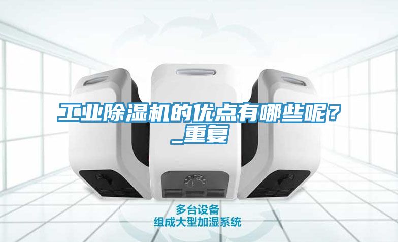 工業(yè)除濕機(jī)的優(yōu)點(diǎn)有哪些呢？_重復(fù)