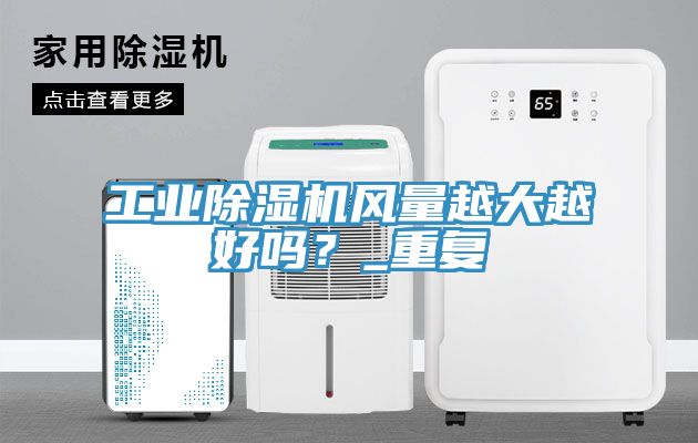工業(yè)除濕機風量越大越好嗎？_重復(fù)