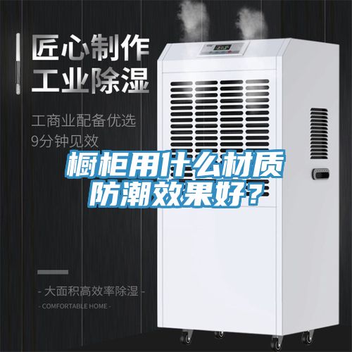 櫥柜用什么材質(zhì)防潮效果好？