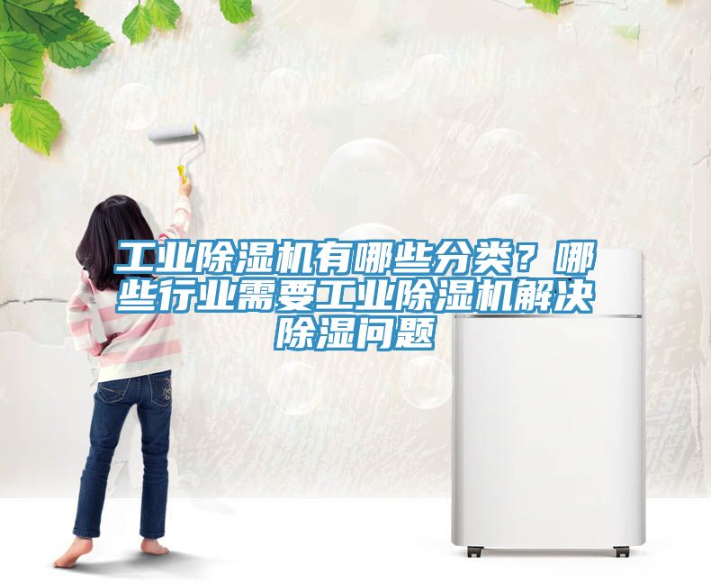 工業(yè)除濕機(jī)有哪些分類？哪些行業(yè)需要工業(yè)除濕機(jī)解決除濕問題