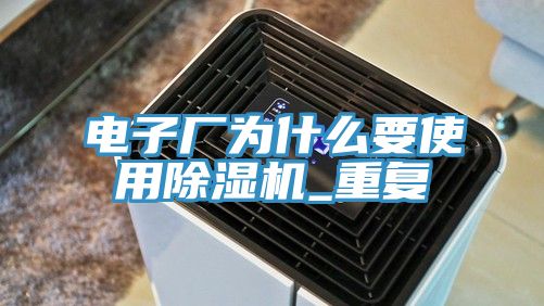 電子廠為什么要使用除濕機(jī)_重復(fù)