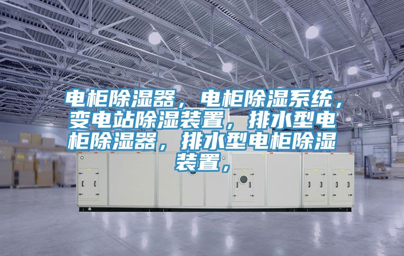 電柜除濕器，電柜除濕系統(tǒng)，變電站除濕裝置，排水型電柜除濕器，排水型電柜除濕裝置，