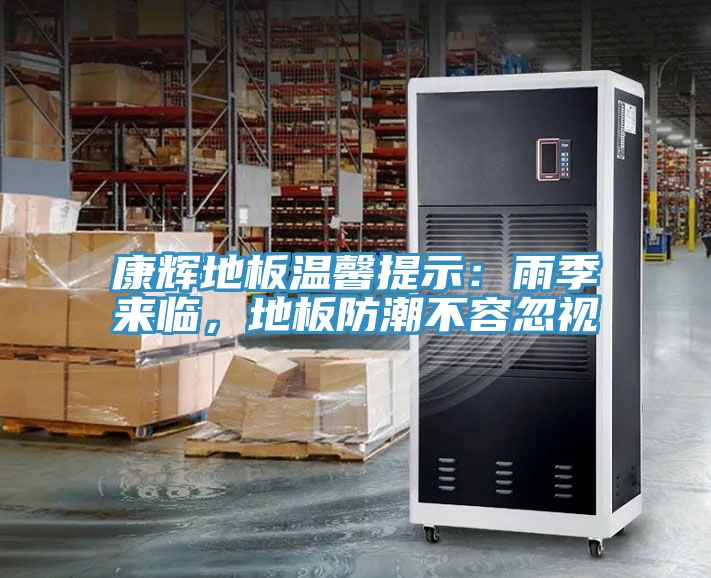 康輝地板溫馨提示：雨季來臨，地板防潮不容忽視
