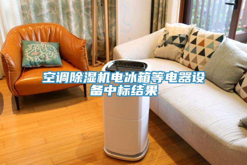 空調(diào)除濕機電冰箱等電器設(shè)備中標結(jié)果