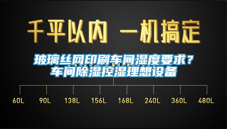 玻璃絲網(wǎng)印刷車間濕度要求？車間除濕控濕理想設(shè)備