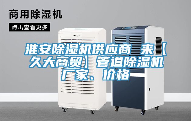 淮安除濕機供應(yīng)商 來【久大商貿(mào)】管道除濕機廠家、價格