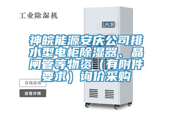 神皖能源安慶公司排水型電柜除濕器、晶閘管等物資（有附件要求）詢價采購