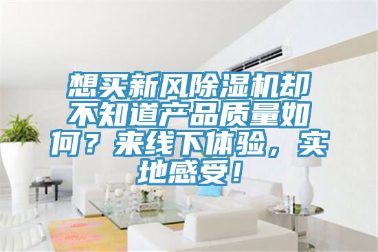 想買新風(fēng)除濕機(jī)卻不知道產(chǎn)品質(zhì)量如何？來線下體驗(yàn)，實(shí)地感受！