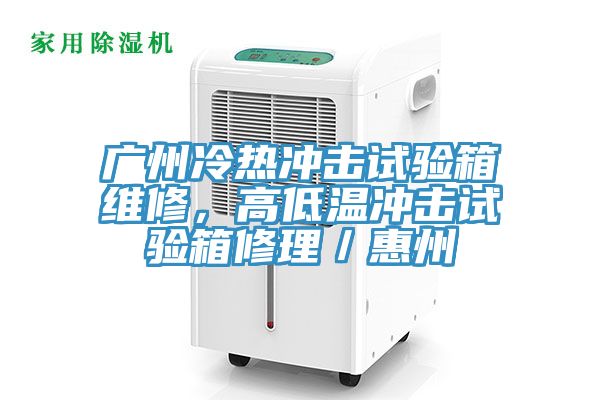 廣州冷熱沖擊試驗(yàn)箱維修，高低溫沖擊試驗(yàn)箱修理／惠州