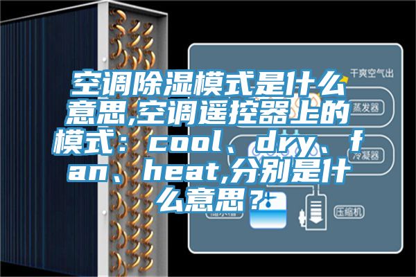 空調(diào)除濕模式是什么意思,空調(diào)遙控器上的模式：cool、dry、fan、heat,分別是什么意思？