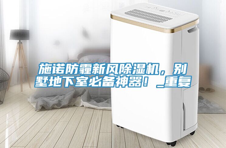 施諾防霾新風(fēng)除濕機(jī)，別墅地下室必備神器！_重復(fù)
