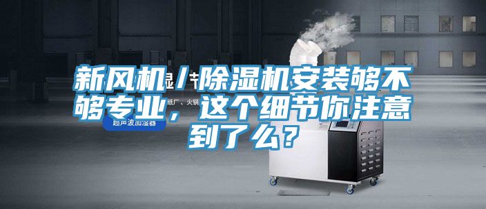 新風機／除濕機安裝夠不夠?qū)I(yè)，這個細節(jié)你注意到了么？