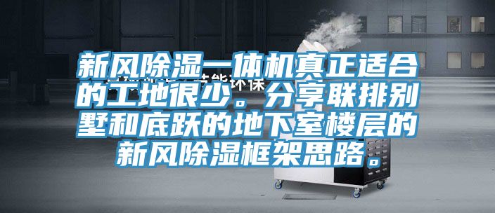 新風除濕一體機真正適合的工地很少。分享聯(lián)排別墅和底躍的地下室樓層的新風除濕框架思路。
