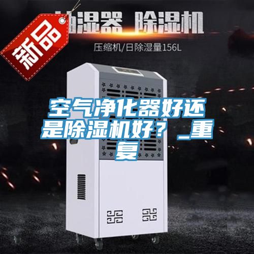 空氣凈化器好還是除濕機好？_重復(fù)