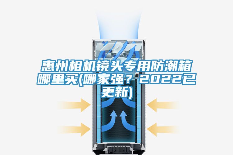 惠州相機鏡頭專用防潮箱哪里買(哪家強？2022已更新)