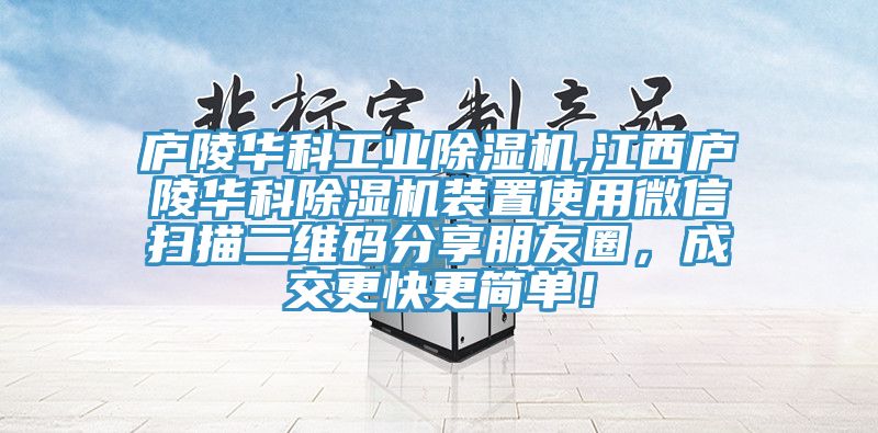 廬陵華科工業(yè)除濕機(jī),江西廬陵華科除濕機(jī)裝置使用微信掃描二維碼分享朋友圈，成交更快更簡(jiǎn)單！