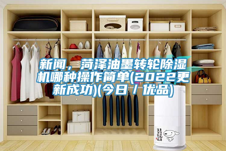 新聞，菏澤油墨轉(zhuǎn)輪除濕機(jī)哪種操作簡單(2022更新成功)(今日／優(yōu)品)