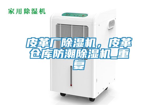 皮革廠除濕機，皮革倉庫防潮除濕機_重復(fù)