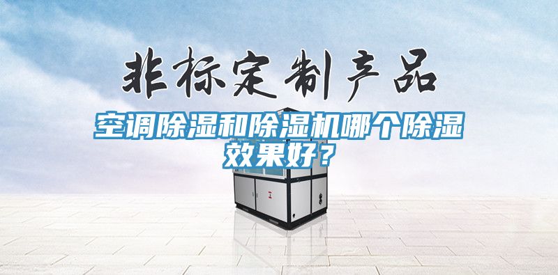 空調(diào)除濕和除濕機哪個除濕效果好？