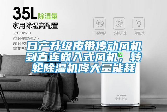 日產(chǎn)升級皮帶傳動風(fēng)機到直連嵌入式風(fēng)機，轉(zhuǎn)輪除濕機降大量能耗