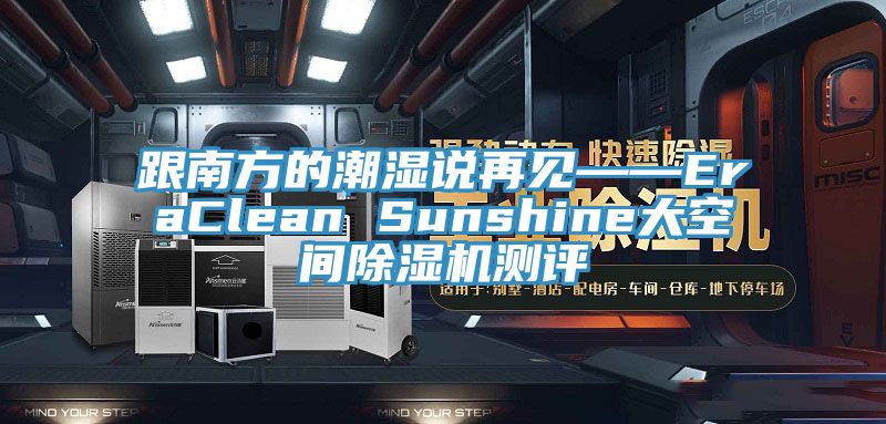 跟南方的潮濕說再見——EraClean Sunshine大空間除濕機(jī)測評