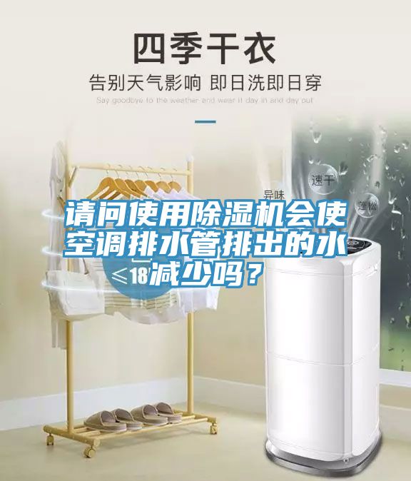 請問使用除濕機會使空調(diào)排水管排出的水減少嗎？