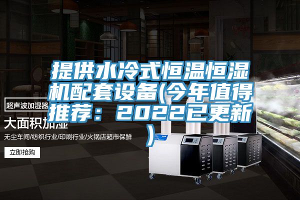 提供水冷式恒溫恒濕機配套設(shè)備(今年值得推薦：2022已更新)