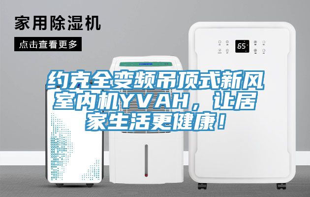 約克全變頻吊頂式新風室內(nèi)機YVAH，讓居家生活更健康！