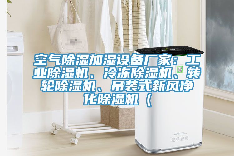 空氣除濕加濕設(shè)備廠家：工業(yè)除濕機(jī)、冷凍除濕機(jī)、轉(zhuǎn)輪除濕機(jī)、吊裝式新風(fēng)凈化除濕機(jī)（