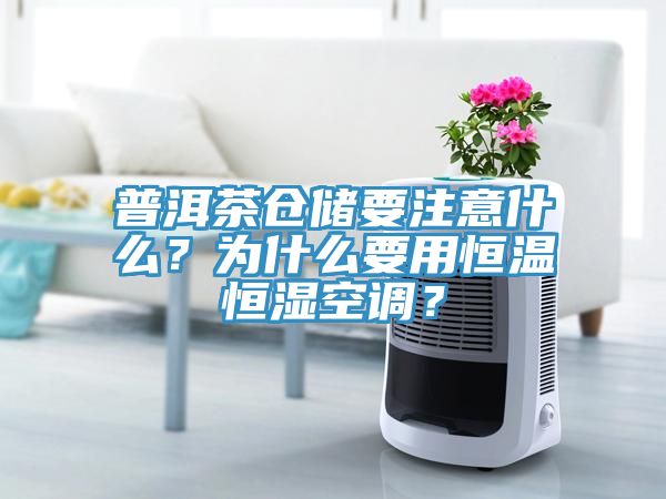 普洱茶倉儲要注意什么？為什么要用恒溫恒濕空調(diào)？