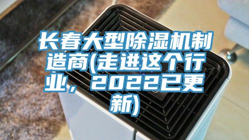 長春大型除濕機制造商(走進(jìn)這個行業(yè)，2022已更新)