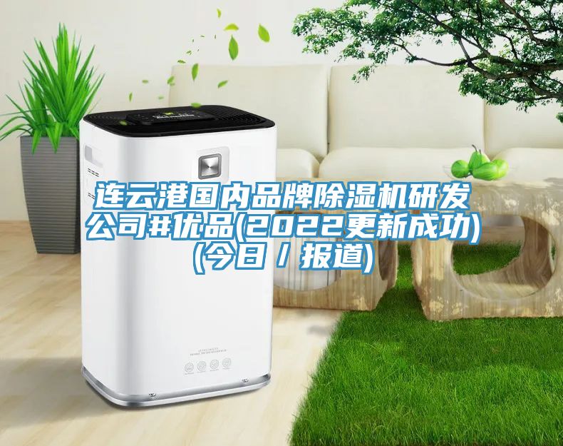 連云港國內(nèi)品牌除濕機研發(fā)公司#優(yōu)品(2022更新成功)(今日／報道)