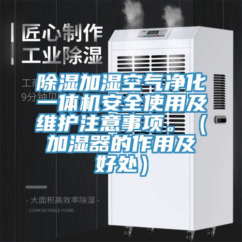 除濕加濕空氣凈化一體機(jī)安全使用及維護(hù)注意事項(xiàng)。（加濕器的作用及好處）