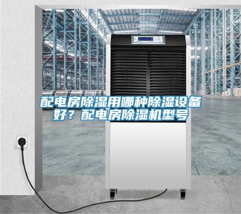 配電房除濕用哪種除濕設(shè)備好？配電房除濕機型號