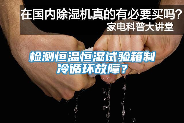 檢測恒溫恒濕試驗箱制冷循環(huán)故障？