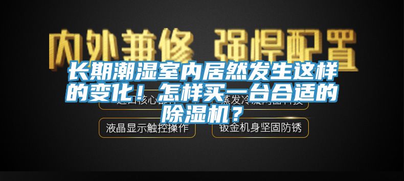 長(zhǎng)期潮濕室內(nèi)居然發(fā)生這樣的變化！怎樣買(mǎi)一臺(tái)合適的除濕機(jī)？