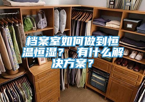 檔案室如何做到恒溫恒濕？ 有什么解決方案？