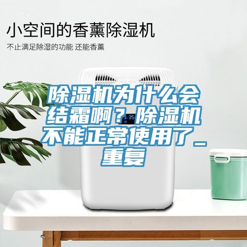 除濕機(jī)為什么會(huì)結(jié)霜?。砍凉駲C(jī)不能正常使用了_重復(fù)