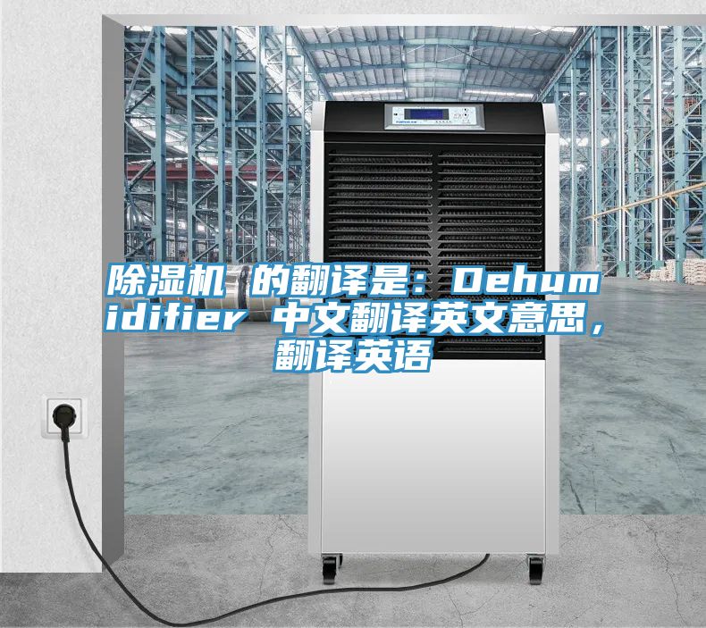 除濕機(jī) 的翻譯是：Dehumidifier 中文翻譯英文意思，翻譯英語(yǔ)