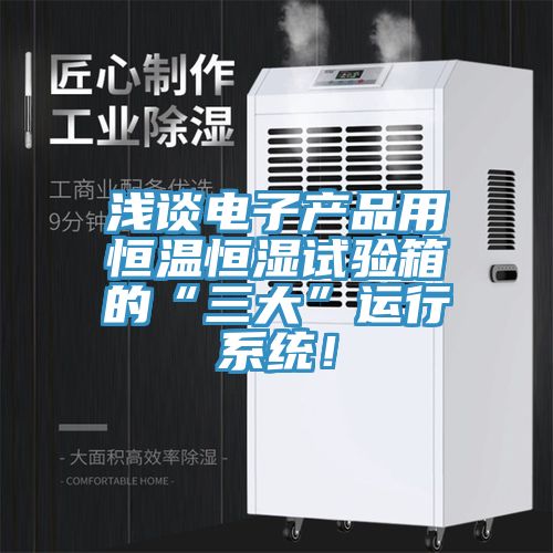 淺談電子產品用恒溫恒濕試驗箱的“三大”運行系統(tǒng)！