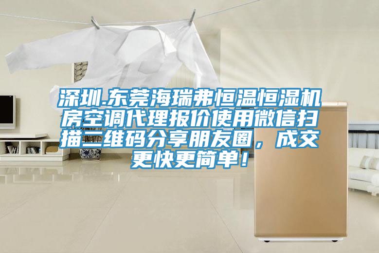 深圳.東莞海瑞弗恒溫恒濕機房空調(diào)代理報價使用微信掃描二維碼分享朋友圈，成交更快更簡單！