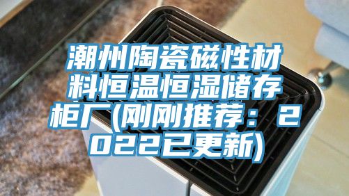 潮州陶瓷磁性材料恒溫恒濕儲(chǔ)存柜廠(剛剛推薦：2022已更新)