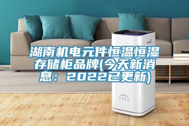 湖南機(jī)電元件恒溫恒濕存儲柜品牌(今天新消息：2022已更新)